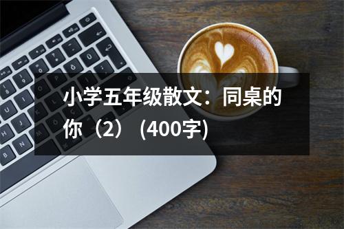 小學(xué)五年級散文：同桌的你（2） (400字)