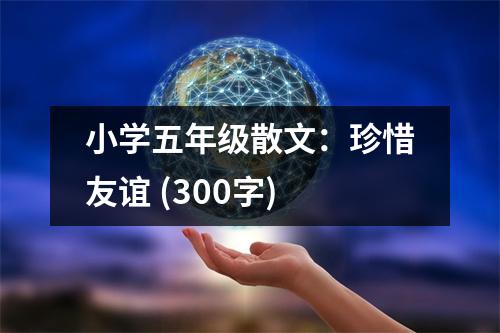 小學(xué)五年級散文：珍惜友誼 (300字)
