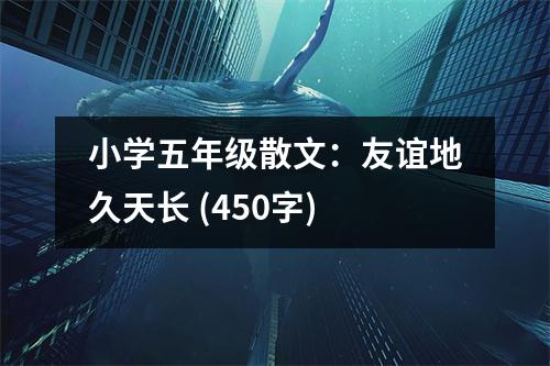 小學(xué)五年級(jí)散文：友誼地久天長(zhǎng) (450字)