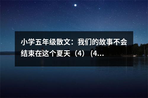 小學(xué)五年級(jí)散文：我們的故事不會(huì)結(jié)束在這個(gè)夏天（4） (450字)