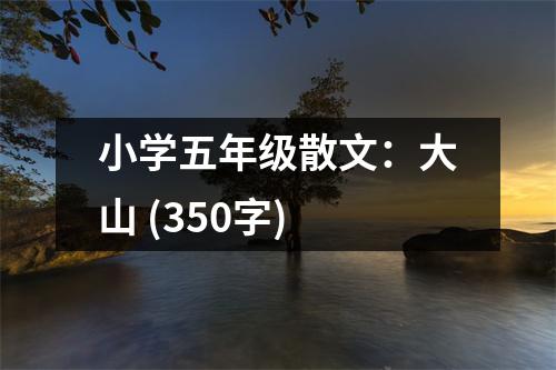 小學五年級散文：大山 (350字)