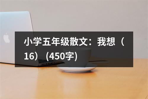 小學五年級散文：我想（16） (450字)