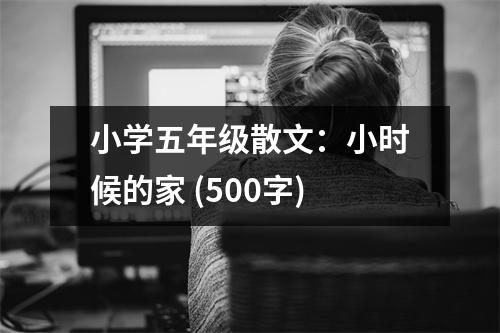 小學(xué)五年級(jí)散文：小時(shí)候的家 (500字)