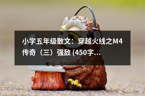 小學(xué)五年級散文：穿越火線之M4傳奇（三）強(qiáng)敵 (450字)