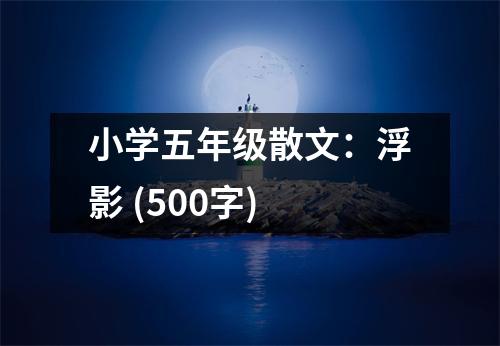 小學(xué)五年級散文：浮影 (500字)