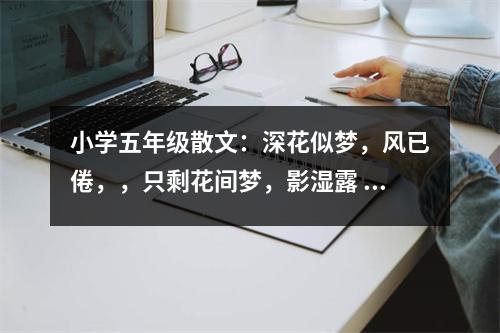 小學(xué)五年級(jí)散文：深花似夢(mèng)，風(fēng)已倦，，只?；ㄩg夢(mèng)，影濕露 (450字)
