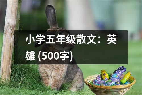 小學(xué)五年級散文：英雄 (500字)