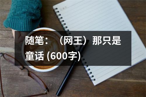 隨筆：（網(wǎng)王）那只是童話 (600字)