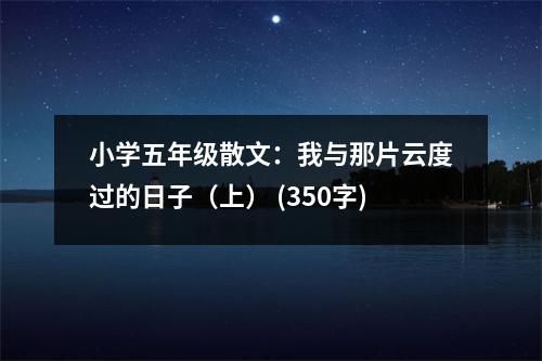 小學五年級散文：我與那片云度過的日子（上） (350字)