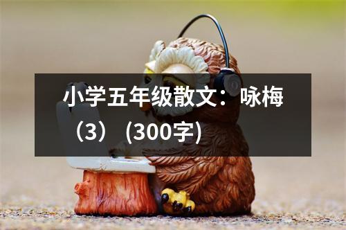 小學(xué)五年級(jí)散文：詠梅（3） (300字)