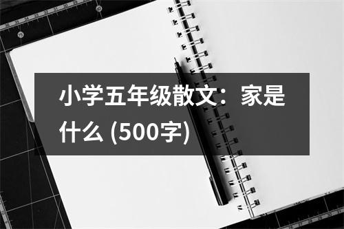 小學(xué)五年級(jí)散文：家是什么 (500字)