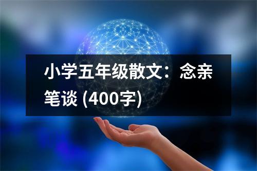 小學(xué)五年級(jí)散文：念親筆談 (400字)