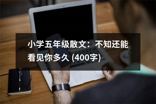 小學(xué)五年級(jí)散文：不知還能看見(jiàn)你多久 (400字)