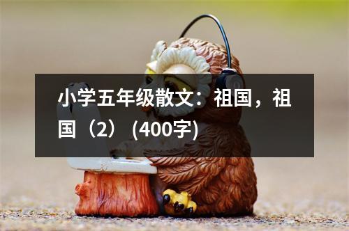 小學(xué)五年級(jí)散文：祖國(guó)，祖國(guó)（2） (400字)