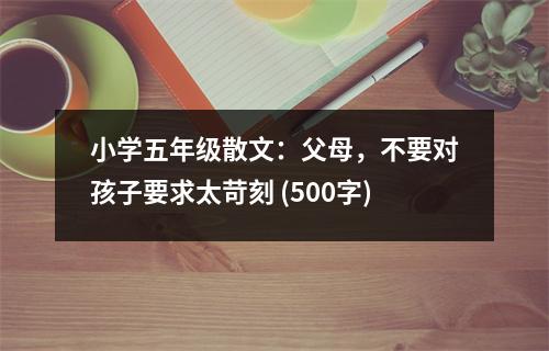 小學五年級散文：父母，不要對孩子要求太苛刻 (500字)