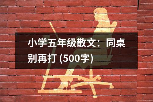小學(xué)五年級散文：同桌別再打 (500字)