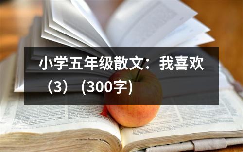 小學(xué)五年級(jí)散文：我喜歡（3） (300字)