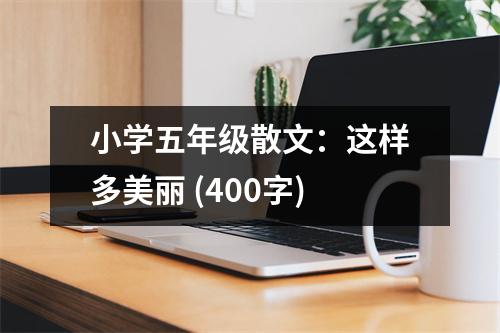 小學(xué)五年級(jí)散文：這樣多美麗 (400字)