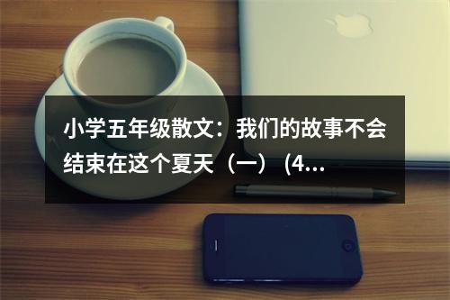 小學(xué)五年級(jí)散文：我們的故事不會(huì)結(jié)束在這個(gè)夏天（一） (400字)