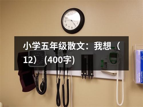 小學(xué)五年級散文：我想（12） (400字)