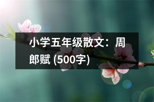 小學(xué)五年級散文：周郎賦 (500字)