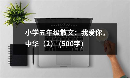 小學(xué)五年級(jí)散文：我愛(ài)你，中華（2） (500字)
