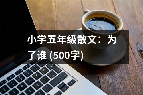 小學(xué)五年級散文：為了誰 (500字)
