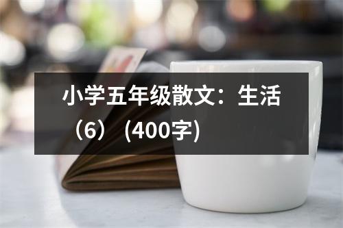 小學(xué)五年級散文：生活（6） (400字)