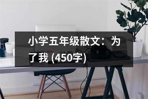 小學(xué)五年級散文：為了我 (450字)