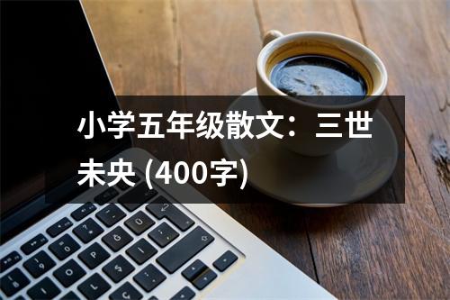 小學(xué)五年級散文：三世未央 (400字)