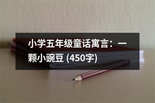小學(xué)五年級童話寓言：一顆小豌豆 (450字)
