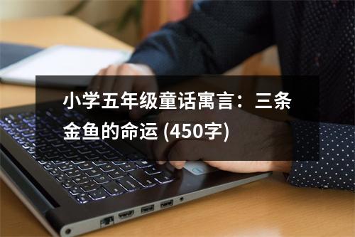 小學(xué)五年級童話寓言：三條金魚的命運 (450字)