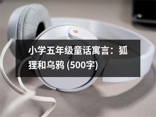 小學(xué)五年級童話寓言：狐貍和烏鴉 (500字)