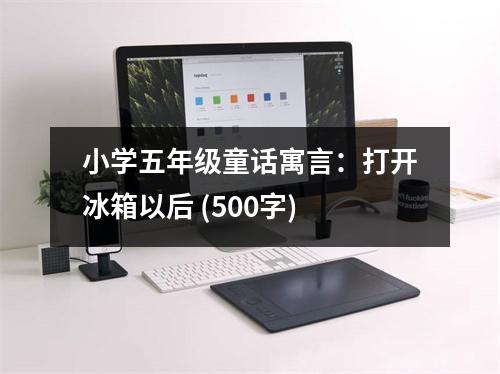 小學(xué)五年級(jí)童話寓言：打開(kāi)冰箱以后 (500字)