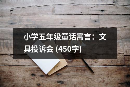 小學(xué)五年級童話寓言：文具投訴會 (450字)