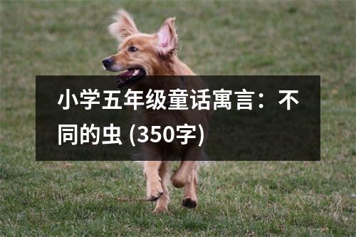 小學(xué)五年級童話寓言：不同的蟲 (350字)
