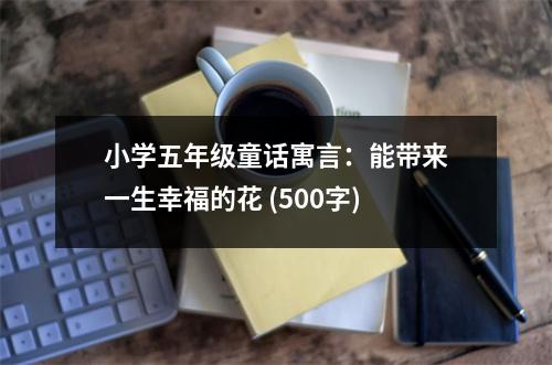 小學(xué)五年級童話寓言：能帶來一生幸福的花 (500字)