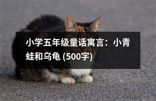 小學(xué)五年級童話寓言：小青蛙和烏龜 (500字)