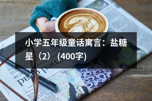 小學(xué)五年級(jí)童話寓言：鹽糖星（2） (400字)