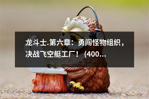 龍斗士.第六章：勇闖怪物組織，決戰(zhàn)飛空艇工廠！ (400字)