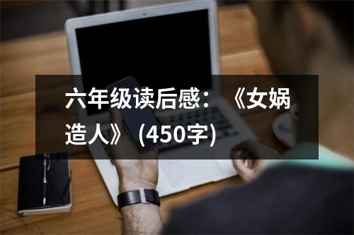 六年級讀后感：《女媧造人》 (450字)