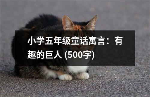 小學(xué)五年級童話寓言：有趣的巨人 (500字)