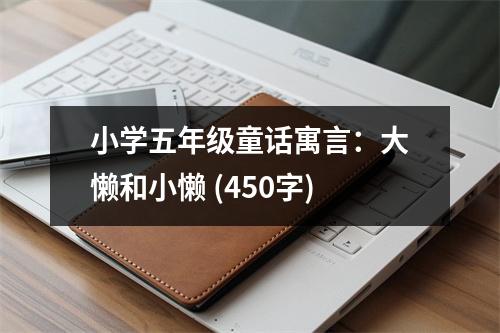 小學(xué)五年級童話寓言：大懶和小懶 (450字)
