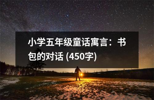 小學(xué)五年級童話寓言：書包的對話 (450字)