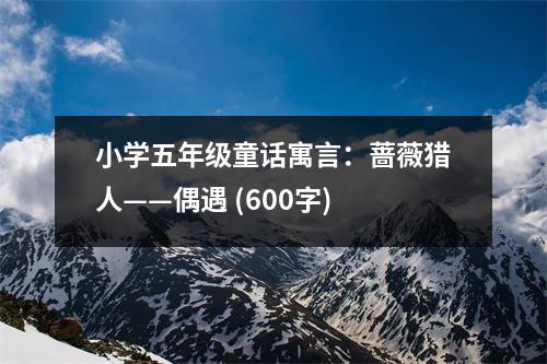 小學(xué)五年級(jí)童話(huà)寓言：薔薇獵人——偶遇 (600字)