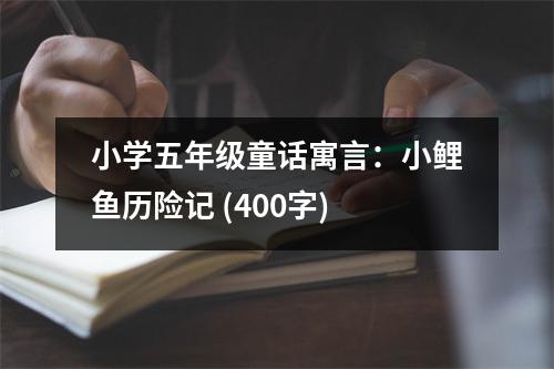 小學(xué)五年級(jí)童話寓言：小鯉魚歷險(xiǎn)記 (400字)