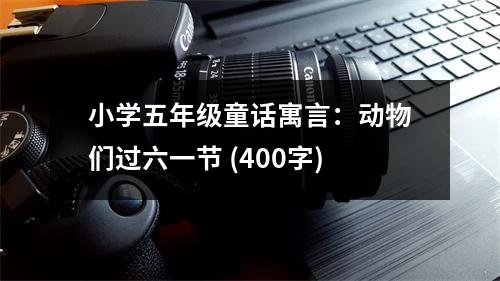 小學(xué)五年級童話寓言：動物們過六一節(jié) (400字)