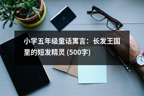 小學五年級童話寓言：長發(fā)王國里的短發(fā)精靈 (500字)