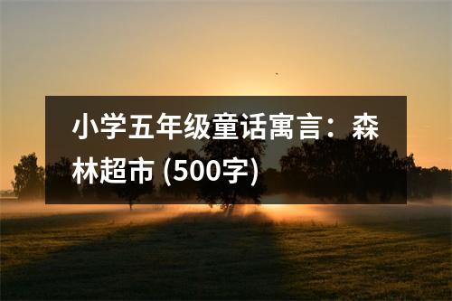 小學(xué)五年級童話寓言：森林超市 (500字)