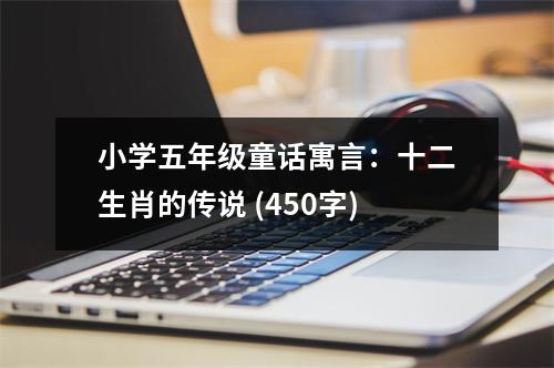 小學(xué)五年級童話寓言：十二生肖的傳說 (450字)